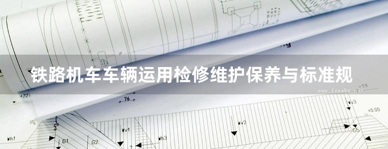 铁路机车车辆运用检修维护保养与标准规范全书 方明群 